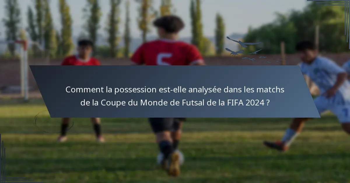 Comment la possession est-elle analysée dans les matchs de la Coupe du Monde de Futsal de la FIFA 2024 ?