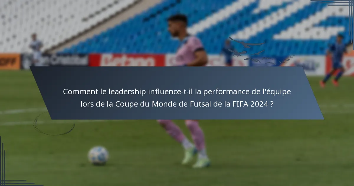 Comment le leadership influence-t-il la performance de l'équipe lors de la Coupe du Monde de Futsal de la FIFA 2024 ?