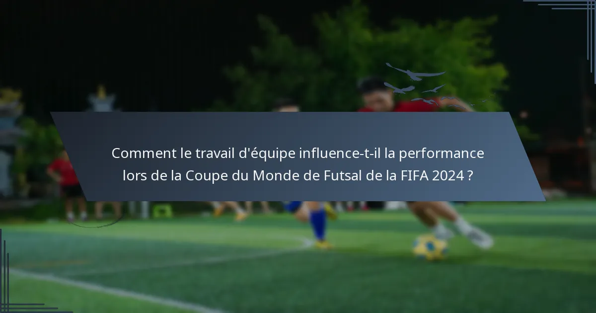 Comment le travail d'équipe influence-t-il la performance lors de la Coupe du Monde de Futsal de la FIFA 2024 ?