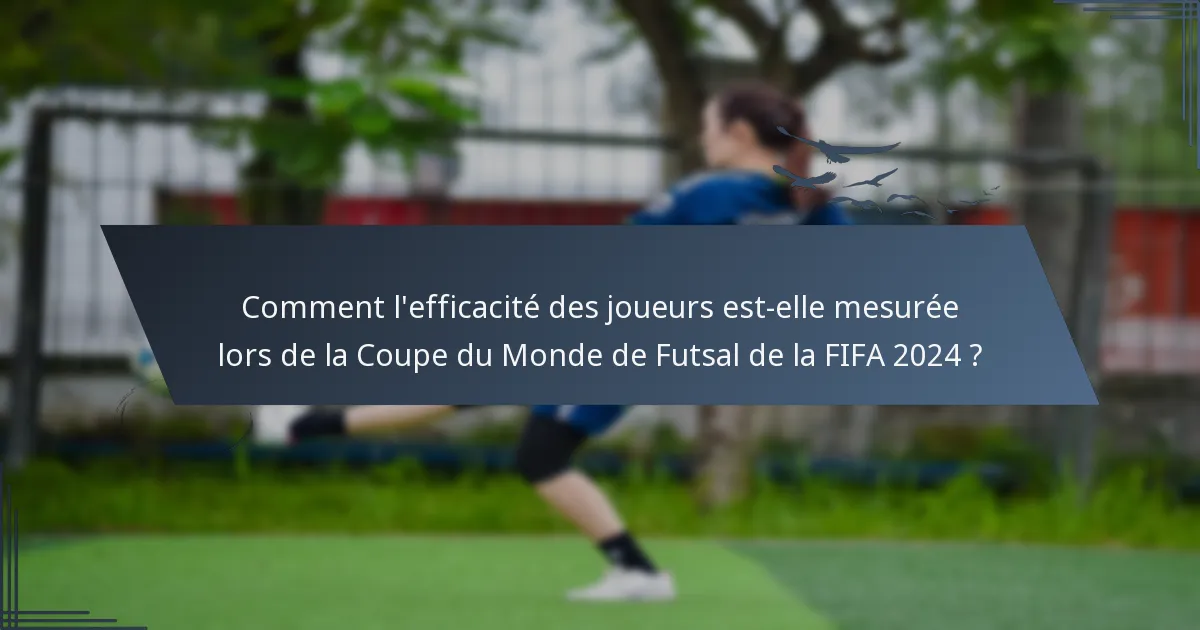 Comment l'efficacité des joueurs est-elle mesurée lors de la Coupe du Monde de Futsal de la FIFA 2024 ?