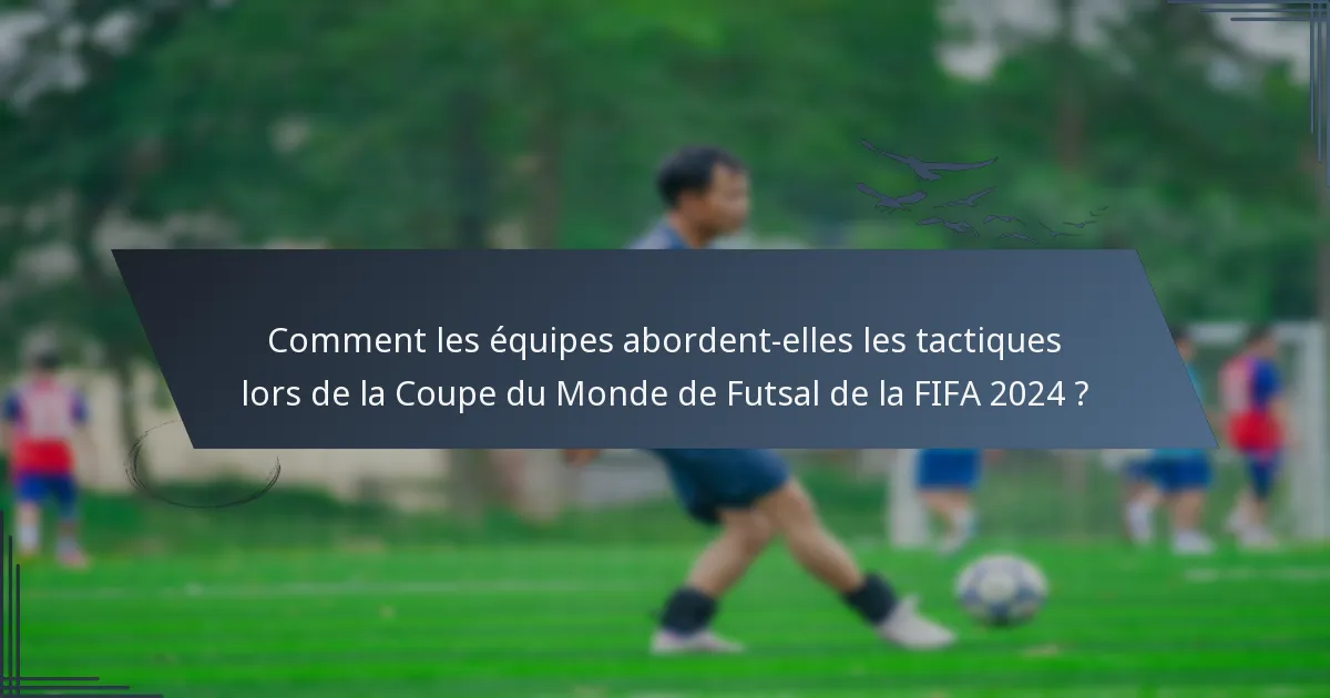 Comment les équipes abordent-elles les tactiques lors de la Coupe du Monde de Futsal de la FIFA 2024 ?