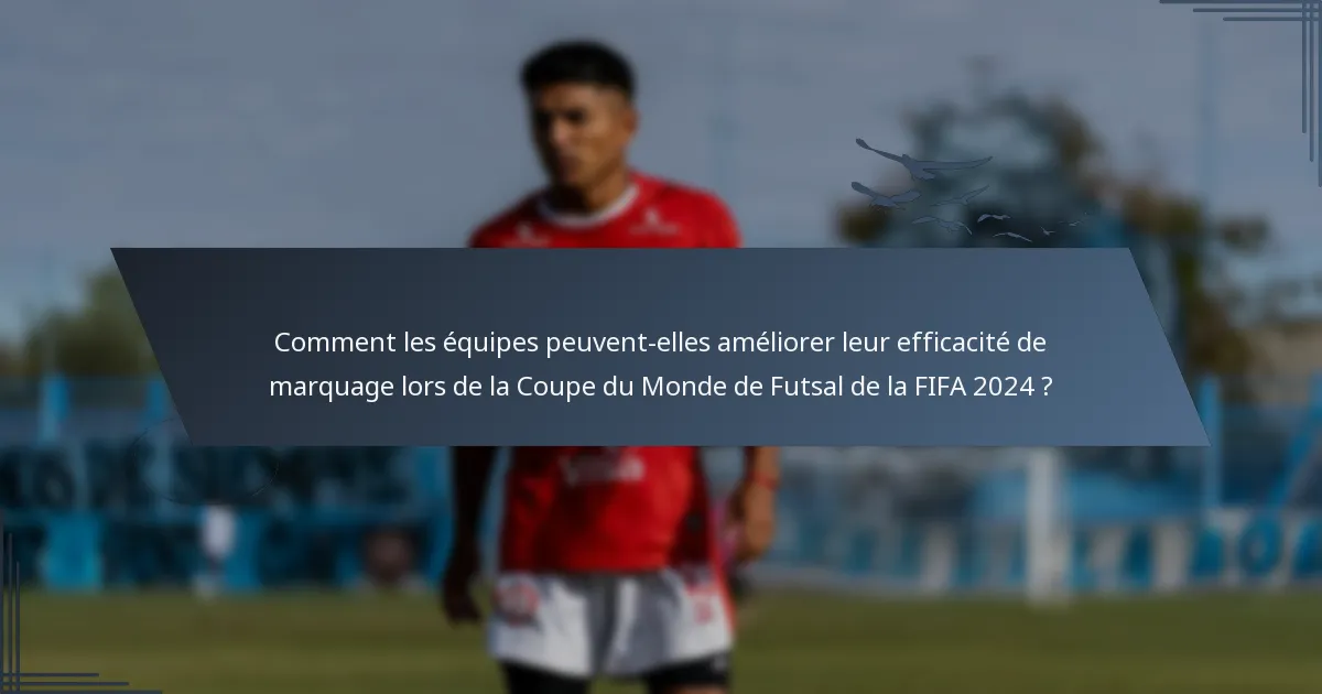 Comment les équipes peuvent-elles améliorer leur efficacité de marquage lors de la Coupe du Monde de Futsal de la FIFA 2024 ?