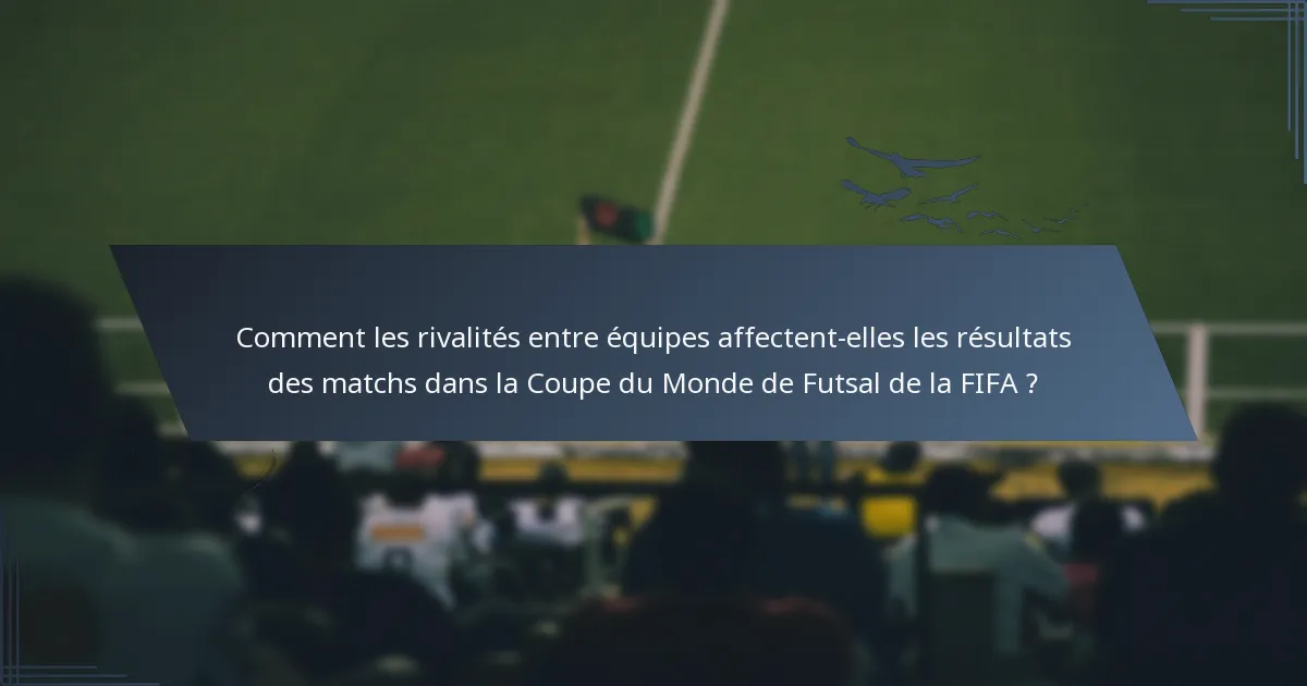 Comment les rivalités entre équipes affectent-elles les résultats des matchs dans la Coupe du Monde de Futsal de la FIFA ?