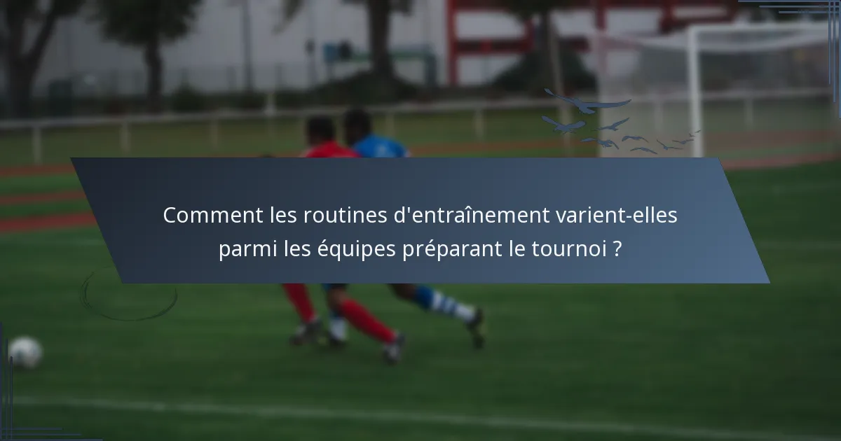 Comment les routines d'entraînement varient-elles parmi les équipes préparant le tournoi ?