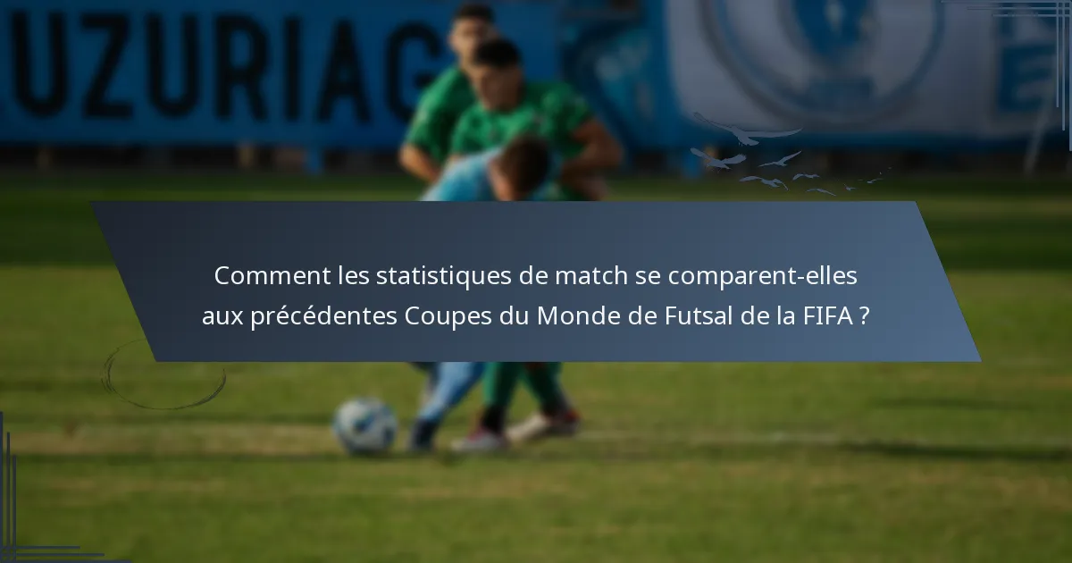 Comment les statistiques de match se comparent-elles aux précédentes Coupes du Monde de Futsal de la FIFA ?