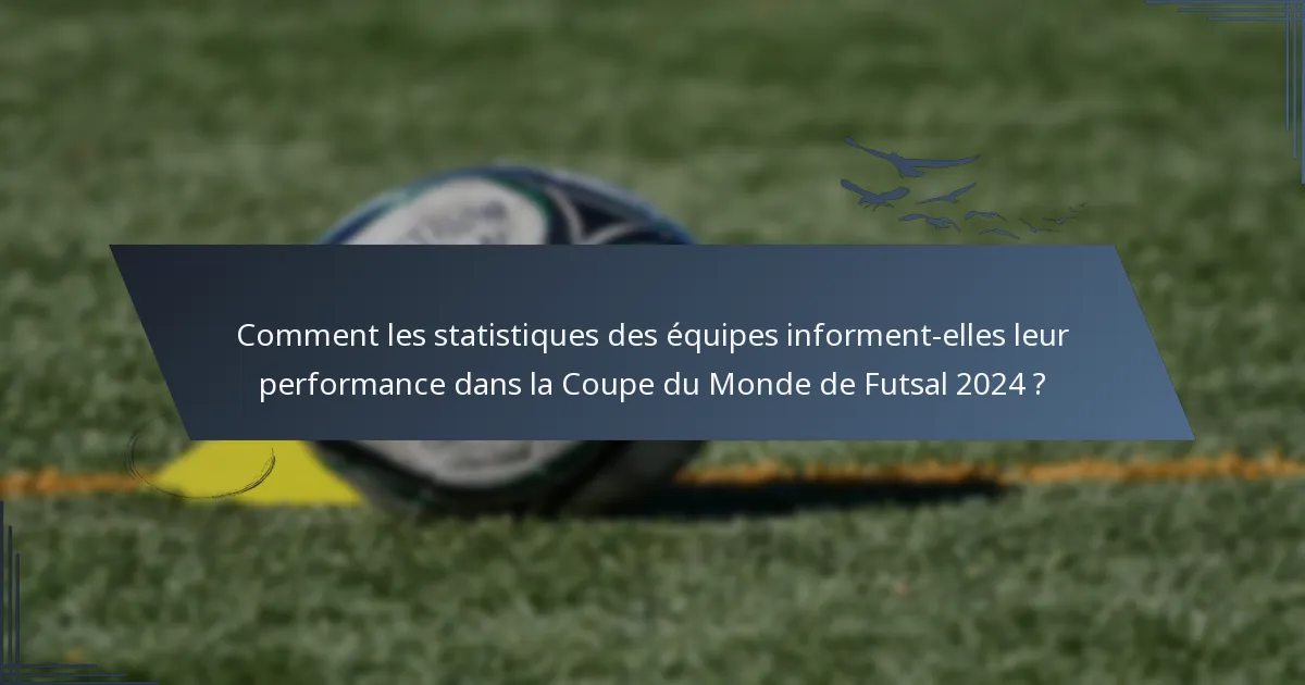 Comment les statistiques des équipes informent-elles leur performance dans la Coupe du Monde de Futsal 2024 ?