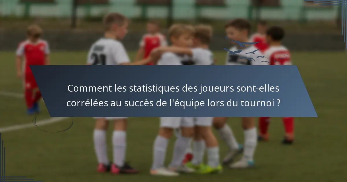 Comment les statistiques des joueurs sont-elles corrélées au succès de l'équipe lors du tournoi ?
