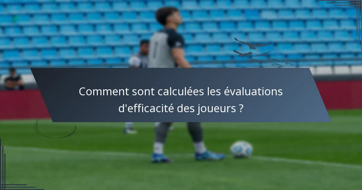 Comment sont calculées les évaluations d'efficacité des joueurs ?