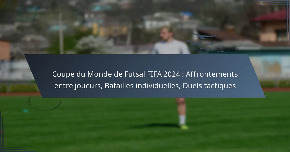Coupe du Monde de Futsal FIFA 2024 : Affrontements entre joueurs, Batailles individuelles, Duels tactiques