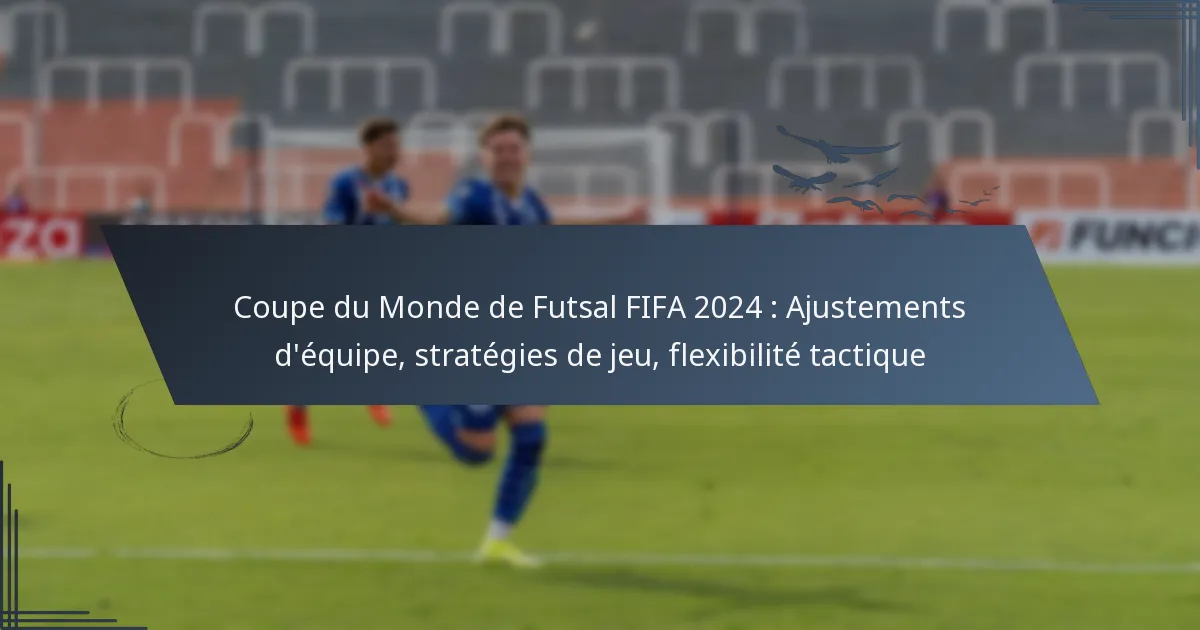 Coupe du Monde de Futsal FIFA 2024 : Ajustements d’équipe, stratégies de jeu, flexibilité tactique