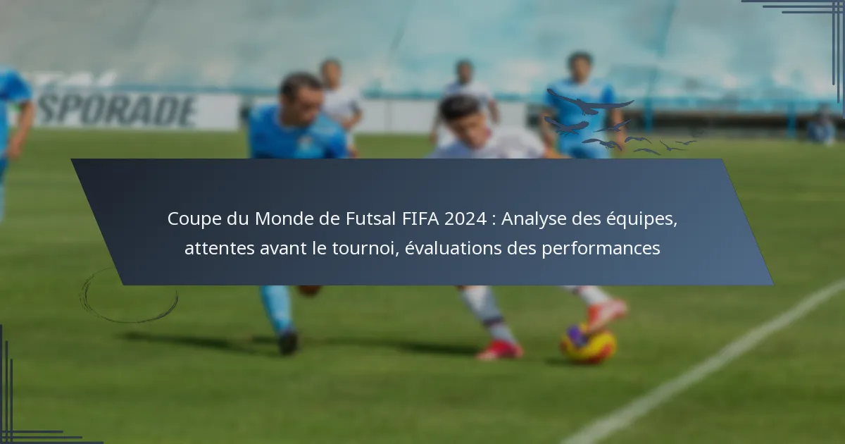 Coupe du Monde de Futsal FIFA 2024 : Analyse des équipes, attentes avant le tournoi, évaluations des performances