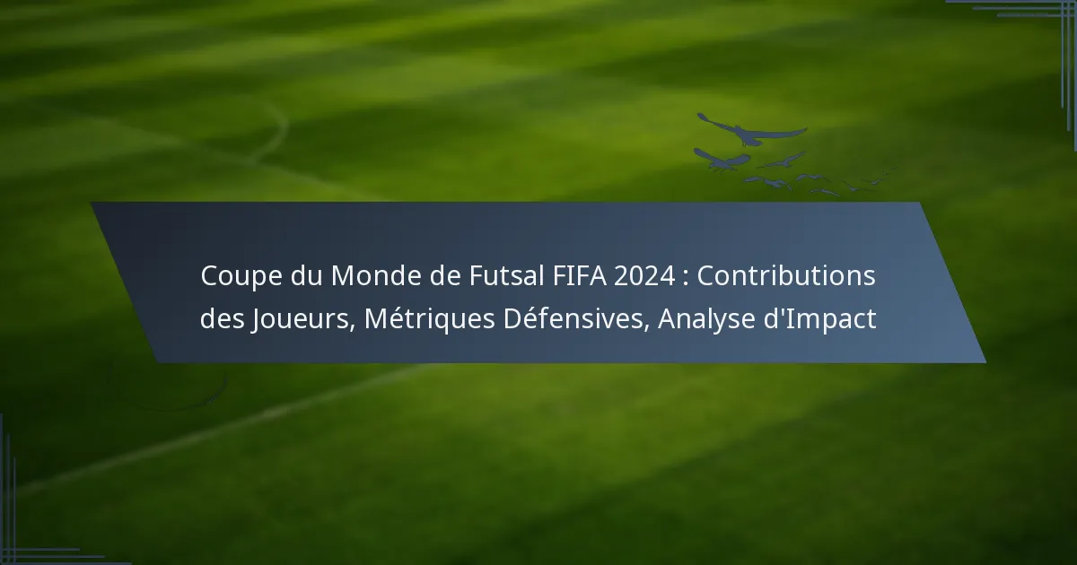 Coupe du Monde de Futsal FIFA 2024 : Contributions des Joueurs, Métriques Défensives, Analyse d’Impact