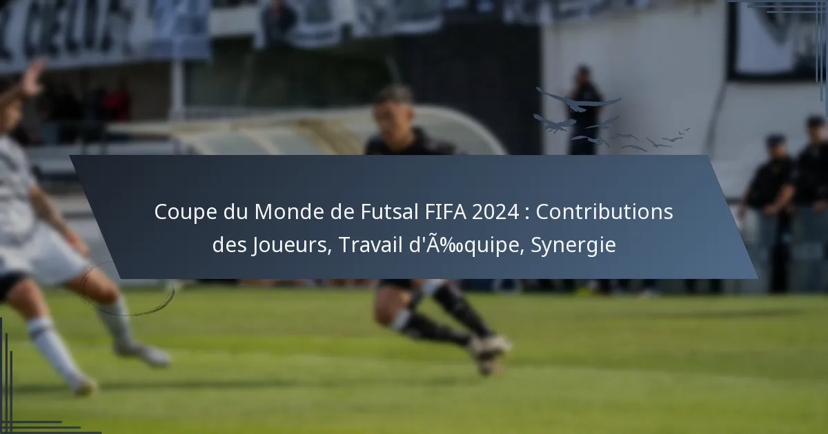 Coupe du Monde de Futsal FIFA 2024 : Contributions des Joueurs, Travail d’Équipe, Synergie