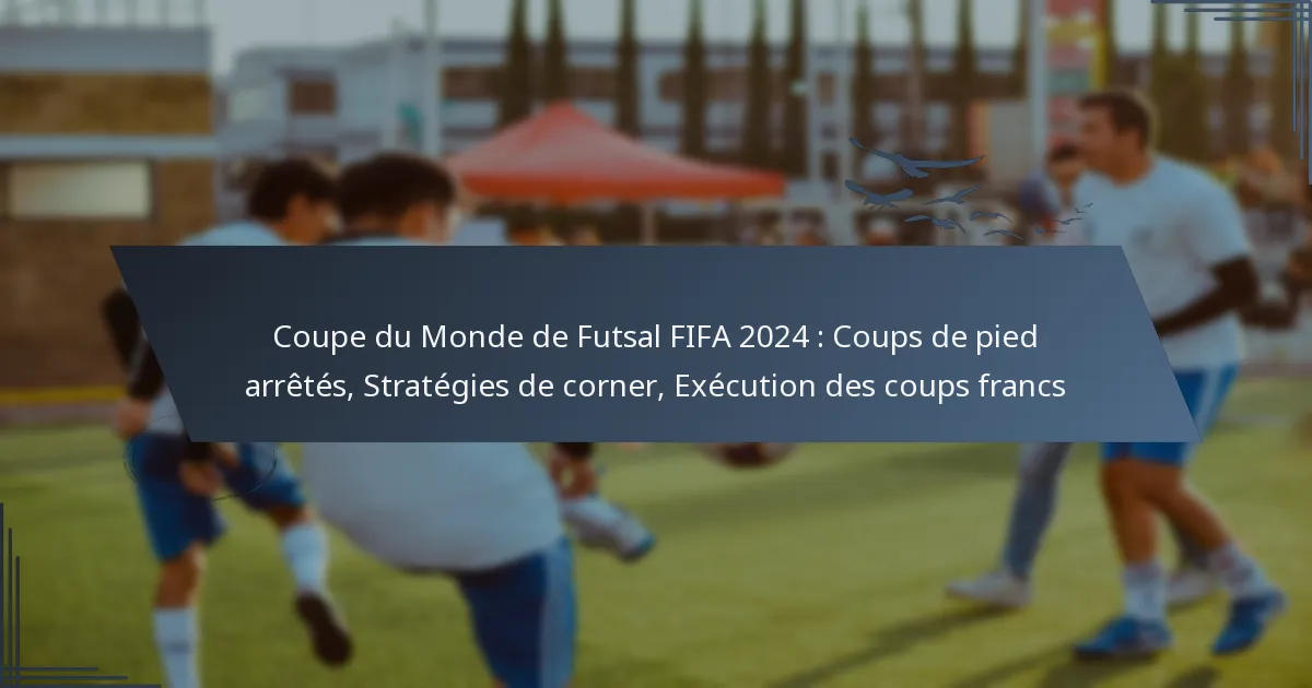 Coupe du Monde de Futsal FIFA 2024 : Coups de pied arrêtés, Stratégies de corner, Exécution des coups francs