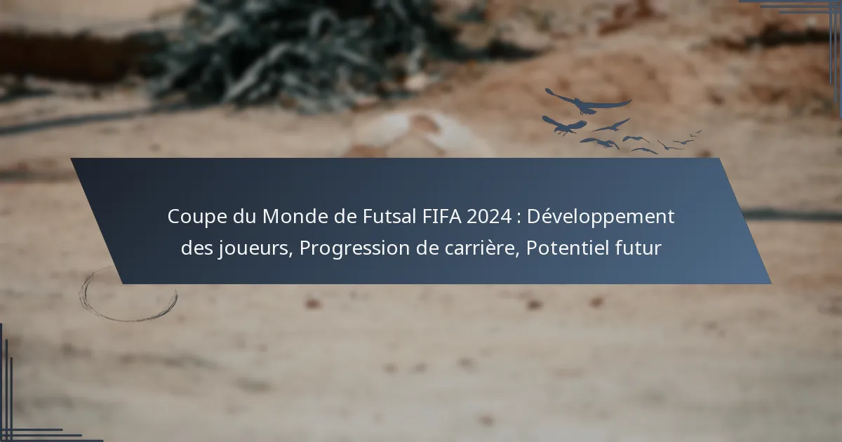 Coupe du Monde de Futsal FIFA 2024 : Développement des joueurs, Progression de carrière, Potentiel futur