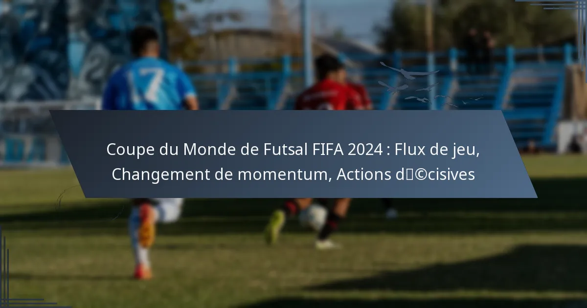 Coupe du Monde de Futsal FIFA 2024 : Flux de jeu, Changement de momentum, Actions décisives