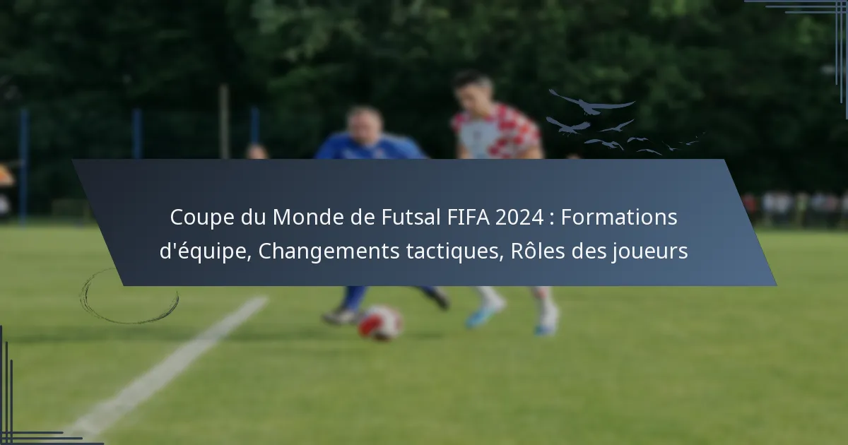 Coupe du Monde de Futsal FIFA 2024 : Formations d’équipe, Changements tactiques, Rôles des joueurs