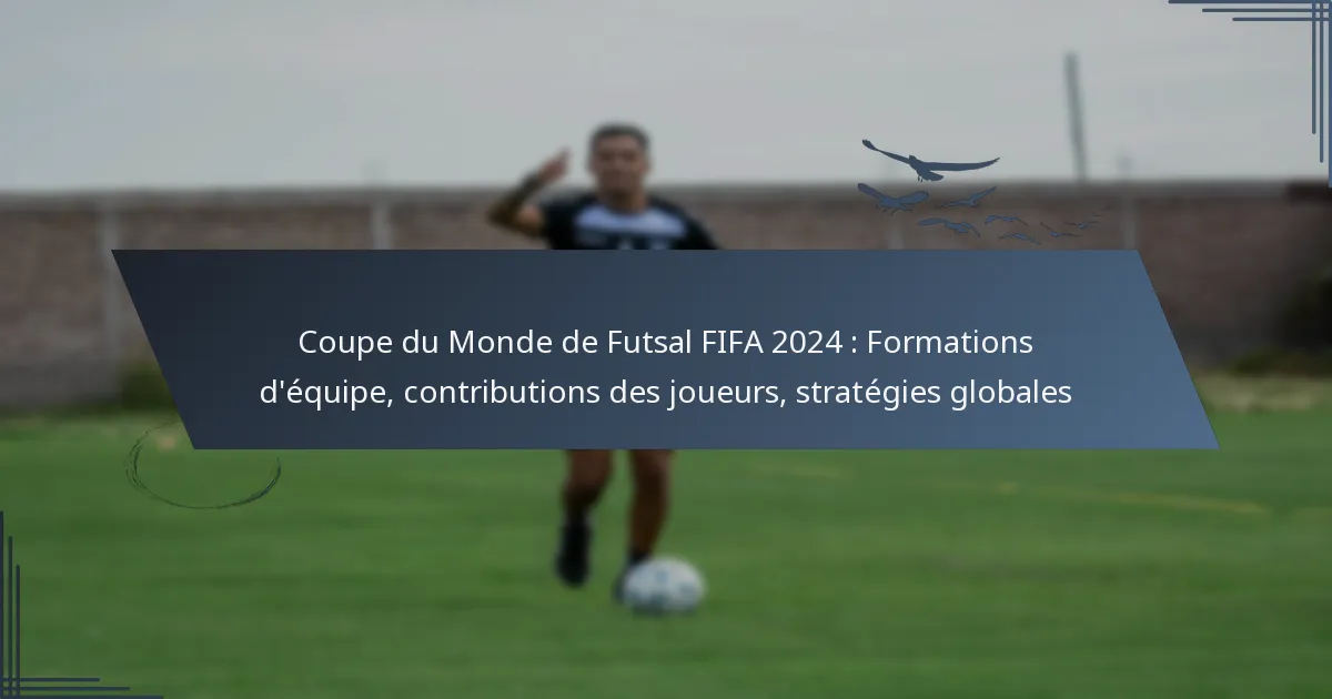 Coupe du Monde de Futsal FIFA 2024 : Formations d’équipe, contributions des joueurs, stratégies globales