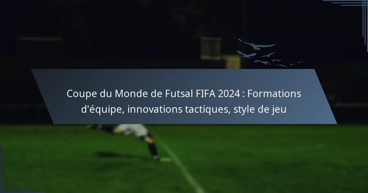 Coupe du Monde de Futsal FIFA 2024 : Formations d’équipe, innovations tactiques, style de jeu