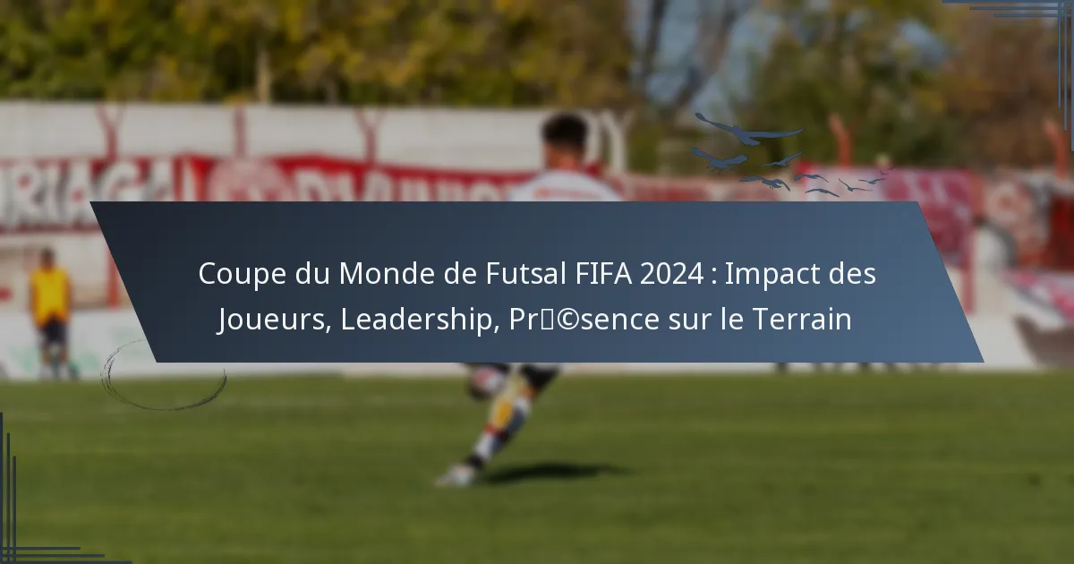 Coupe du Monde de Futsal FIFA 2024 : Impact des Joueurs, Leadership, Présence sur le Terrain