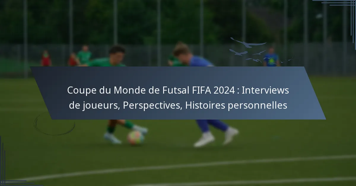 Coupe du Monde de Futsal FIFA 2024 : Interviews de joueurs, Perspectives, Histoires personnelles