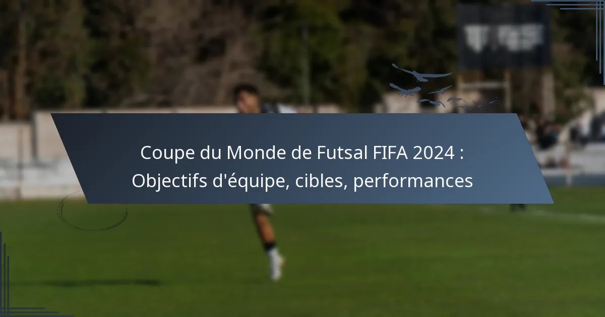 Coupe du Monde de Futsal FIFA 2024 : Objectifs d’équipe, cibles, performances