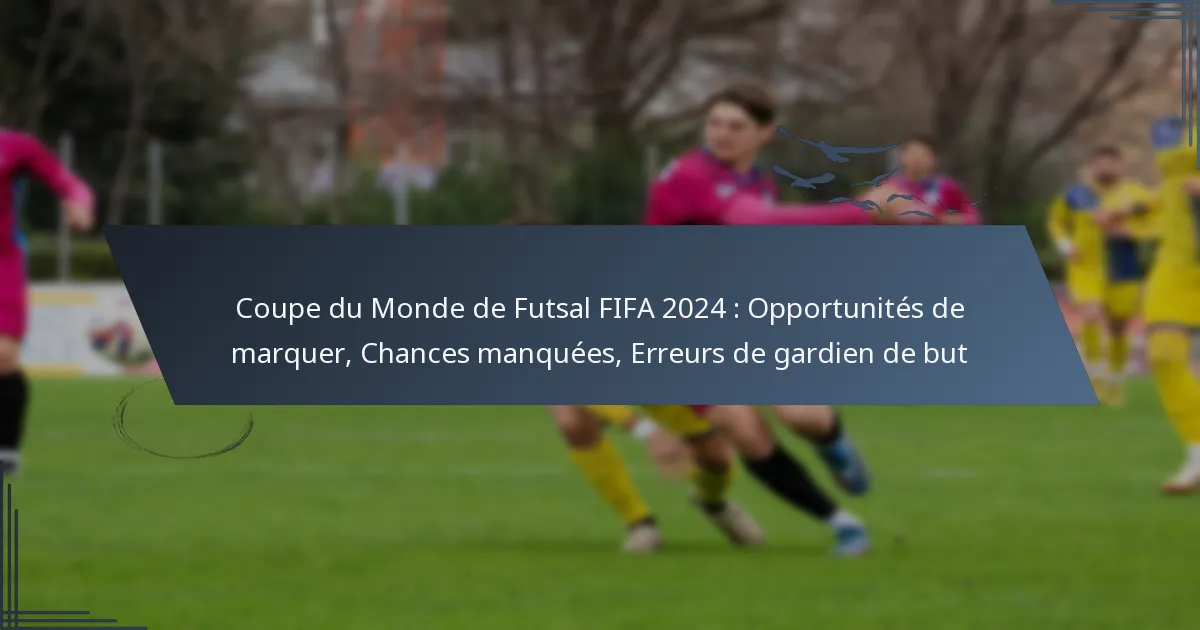 Coupe du Monde de Futsal FIFA 2024 : Opportunités de marquer, Chances manquées, Erreurs de gardien de but