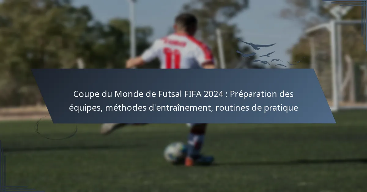 Coupe du Monde de Futsal FIFA 2024 : Préparation des équipes, méthodes d’entraînement, routines de pratique