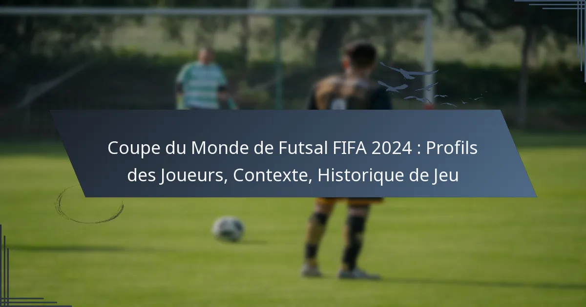 Coupe du Monde de Futsal FIFA 2024 : Profils des Joueurs, Contexte, Historique de Jeu