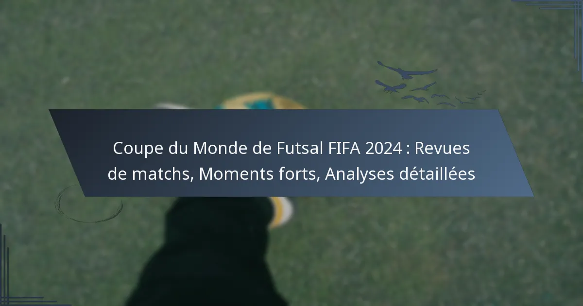 Coupe du Monde de Futsal FIFA 2024 : Revues de matchs, Moments forts, Analyses détaillées