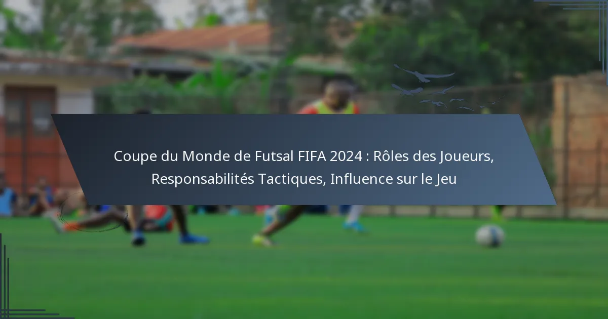 Coupe du Monde de Futsal FIFA 2024 : Rôles des Joueurs, Responsabilités Tactiques, Influence sur le Jeu