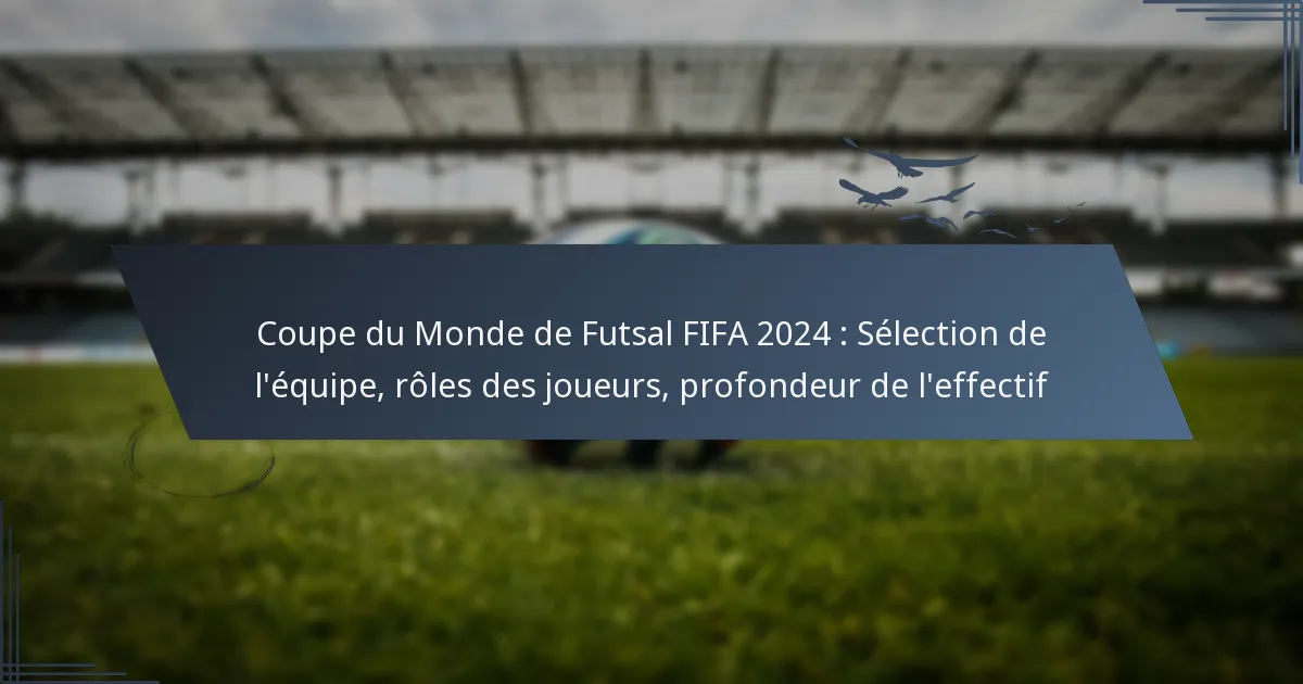 Coupe du Monde de Futsal FIFA 2024 : Sélection de l’équipe, rôles des joueurs, profondeur de l’effectif