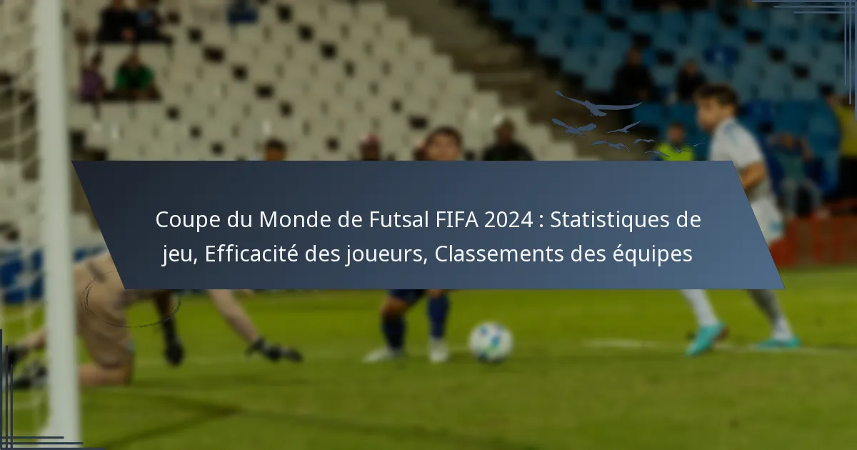 Coupe du Monde de Futsal FIFA 2024 : Statistiques de jeu, Efficacité des joueurs, Classements des équipes