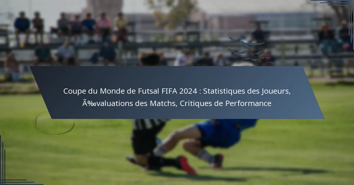 Coupe du Monde de Futsal FIFA 2024 : Statistiques des Joueurs, Évaluations des Matchs, Critiques de Performance