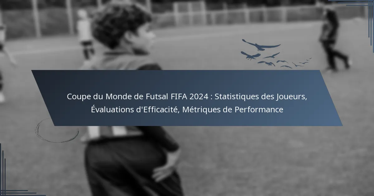 Coupe du Monde de Futsal FIFA 2024 : Statistiques des Joueurs, Évaluations d’Efficacité, Métriques de Performance