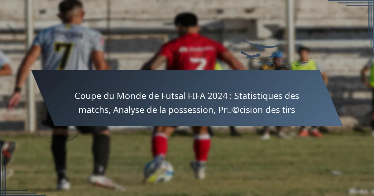 Coupe du Monde de Futsal FIFA 2024 : Statistiques des matchs, Analyse de la possession, Précision des tirs