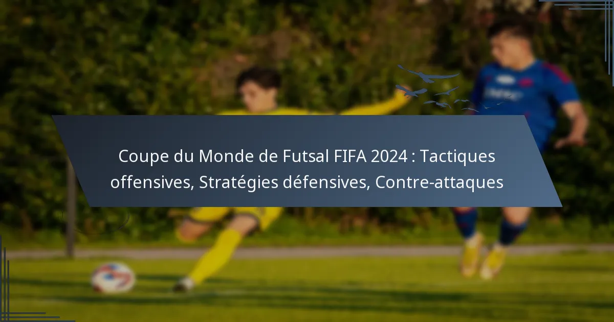 Coupe du Monde de Futsal FIFA 2024 : Tactiques offensives, Stratégies défensives, Contre-attaques