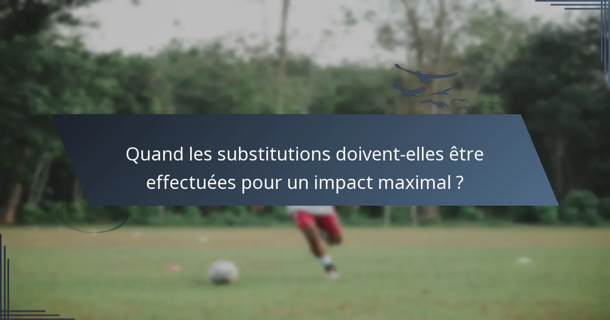 Quand les substitutions doivent-elles être effectuées pour un impact maximal ?