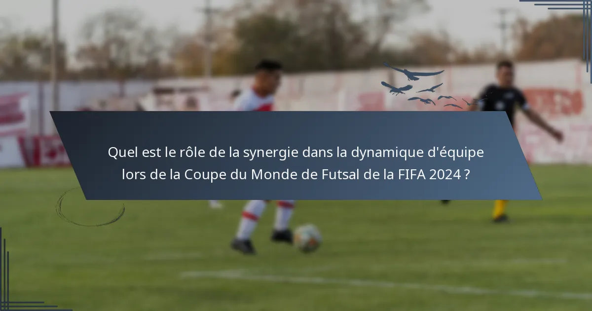 Quel est le rôle de la synergie dans la dynamique d'équipe lors de la Coupe du Monde de Futsal de la FIFA 2024 ?