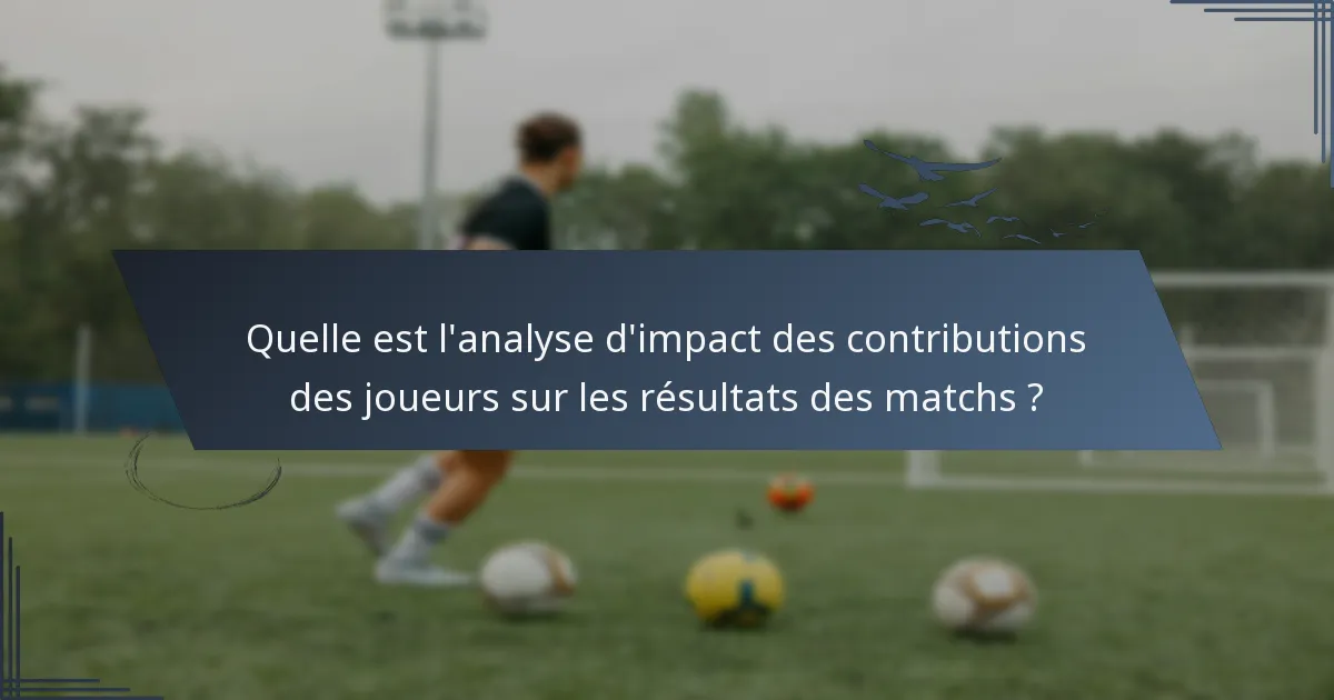 Quelle est l'analyse d'impact des contributions des joueurs sur les résultats des matchs ?