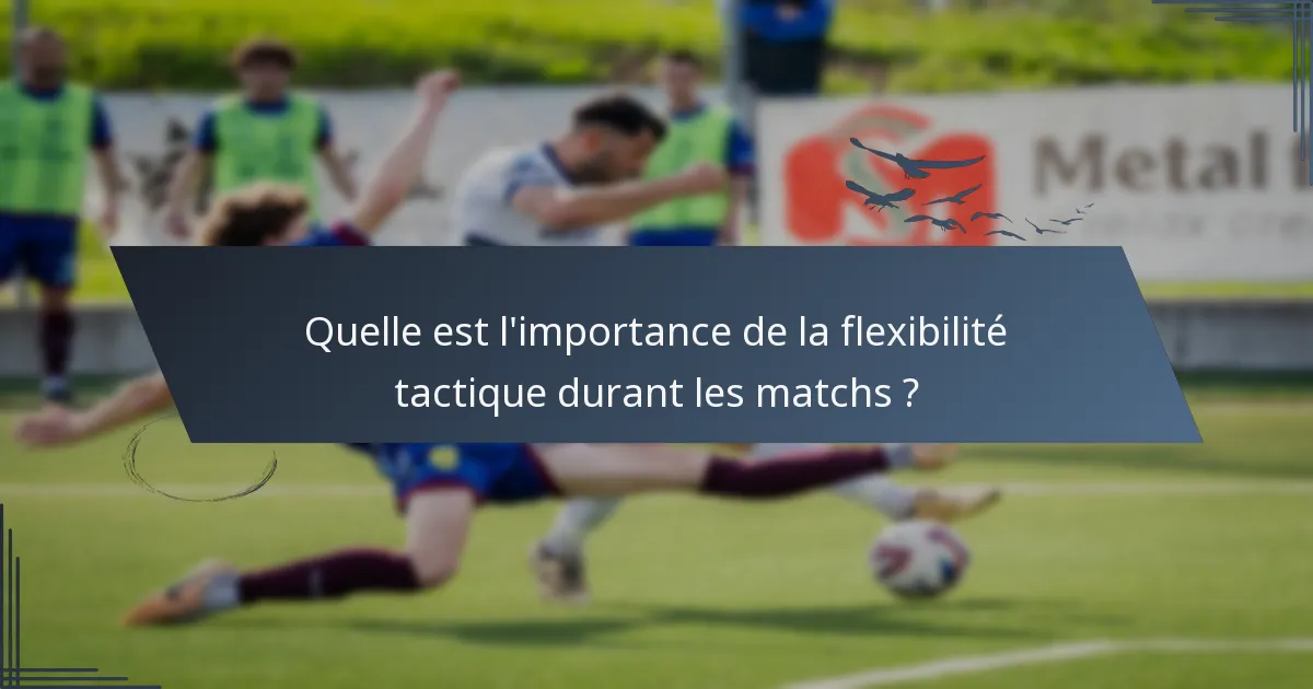 Quelle est l'importance de la flexibilité tactique durant les matchs ?