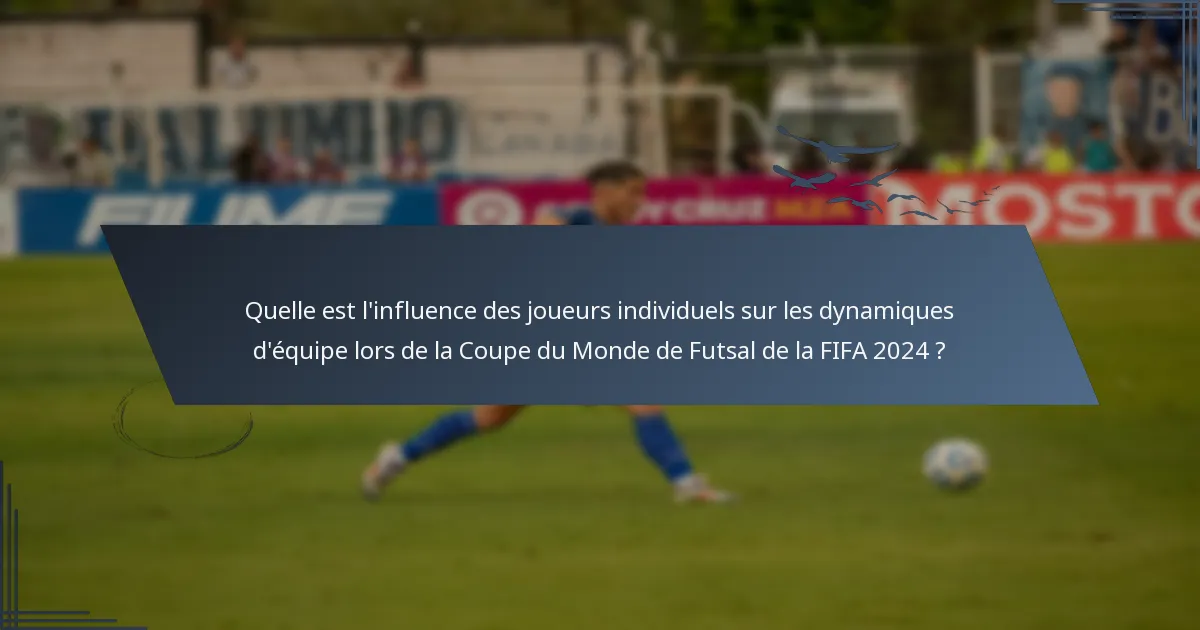Quelle est l'influence des joueurs individuels sur les dynamiques d'équipe lors de la Coupe du Monde de Futsal de la FIFA 2024 ?