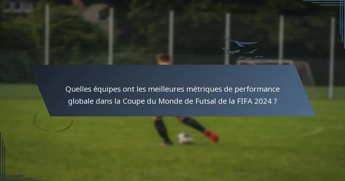 Quelles équipes ont les meilleures métriques de performance globale dans la Coupe du Monde de Futsal de la FIFA 2024 ?