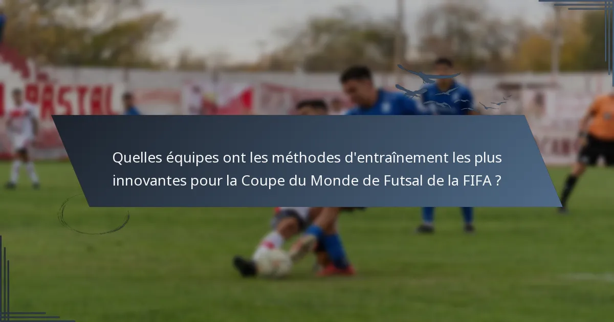 Quelles équipes ont les méthodes d'entraînement les plus innovantes pour la Coupe du Monde de Futsal de la FIFA ?