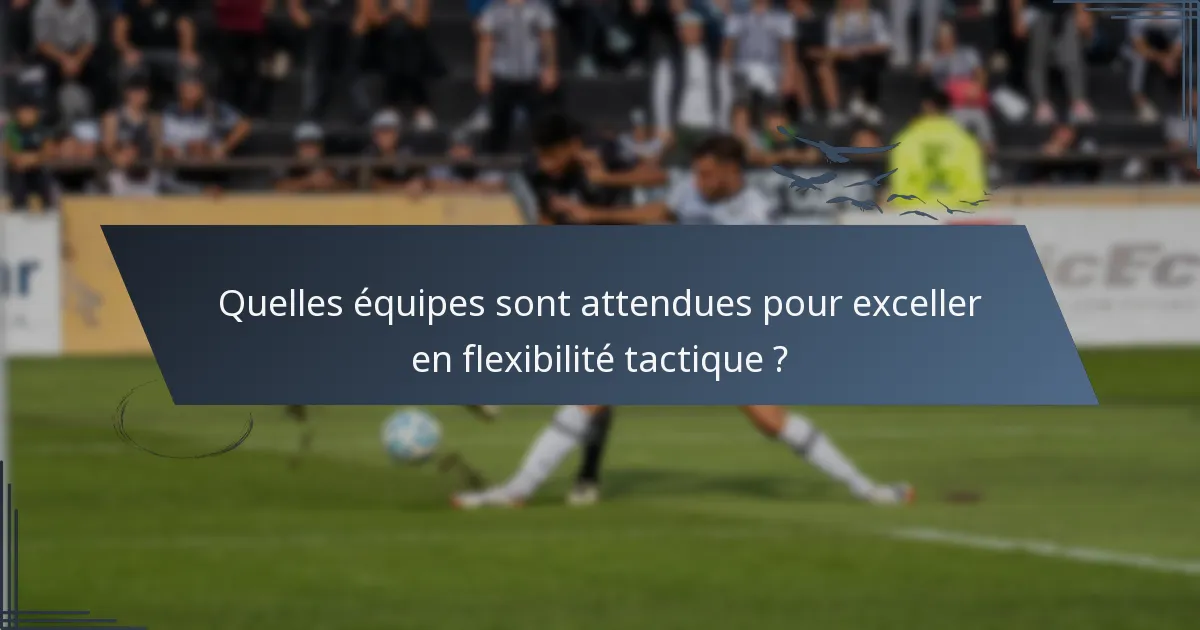 Quelles équipes sont attendues pour exceller en flexibilité tactique ?