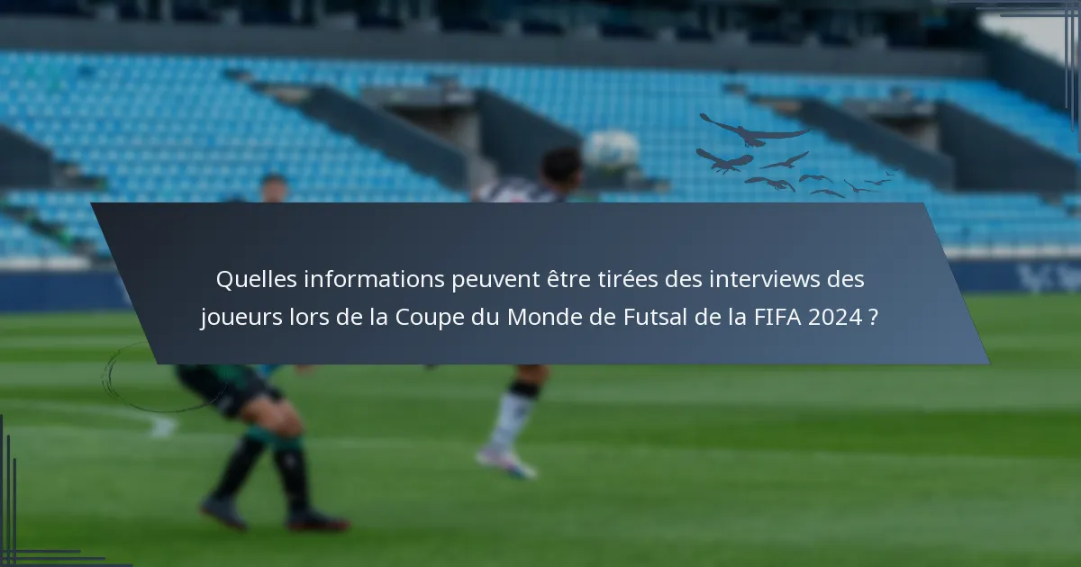Quelles informations peuvent être tirées des interviews des joueurs lors de la Coupe du Monde de Futsal de la FIFA 2024 ?
