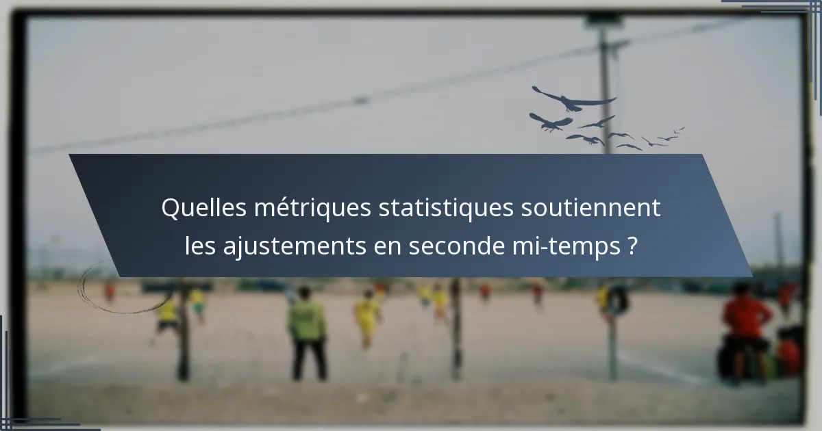 Quelles métriques statistiques soutiennent les ajustements en seconde mi-temps ?
