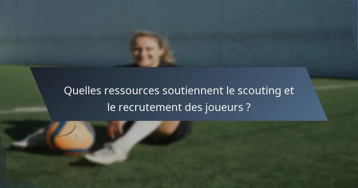 Quelles ressources soutiennent le scouting et le recrutement des joueurs ?