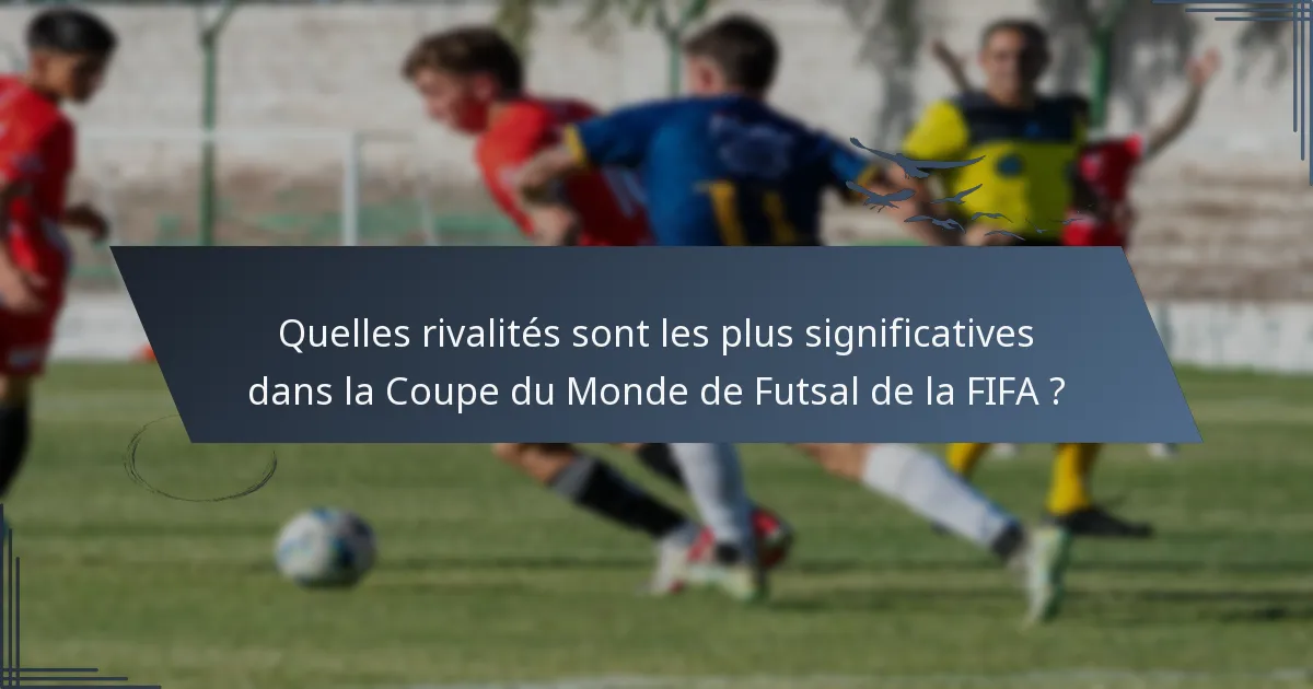 Quelles rivalités sont les plus significatives dans la Coupe du Monde de Futsal de la FIFA ?