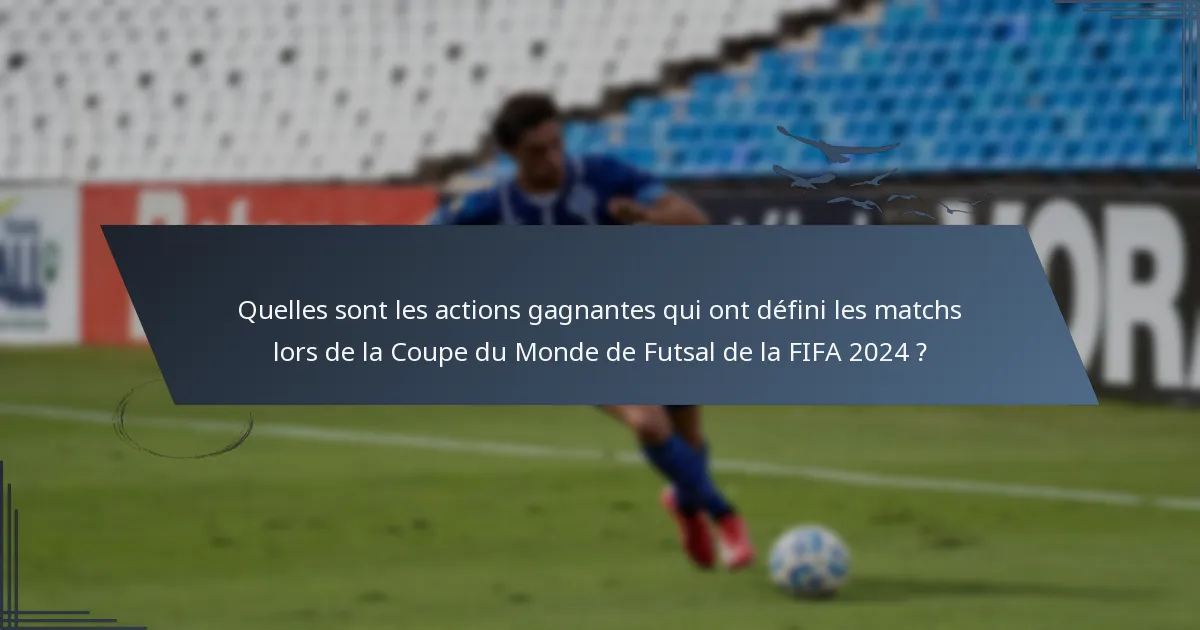 Quelles sont les actions gagnantes qui ont défini les matchs lors de la Coupe du Monde de Futsal de la FIFA 2024 ?